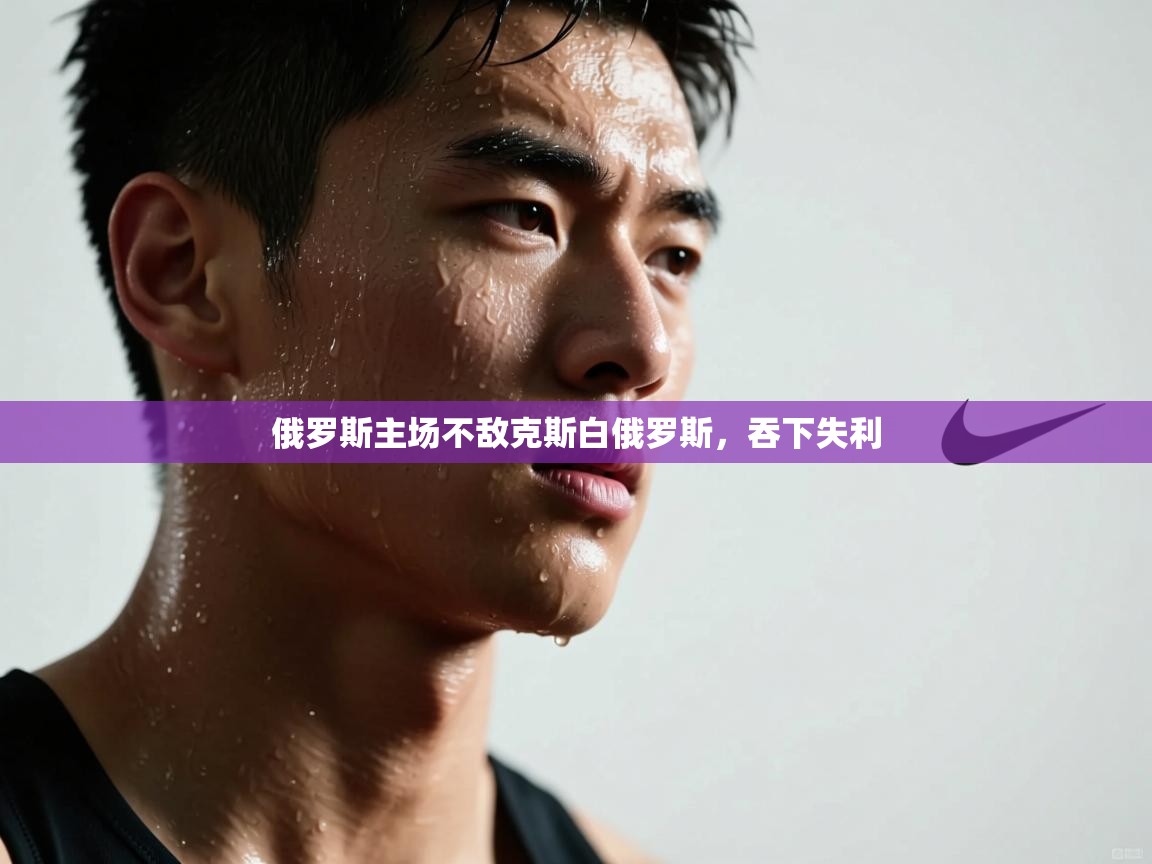 俄罗斯主场不敌克斯白俄罗斯,吞下失利 第1张