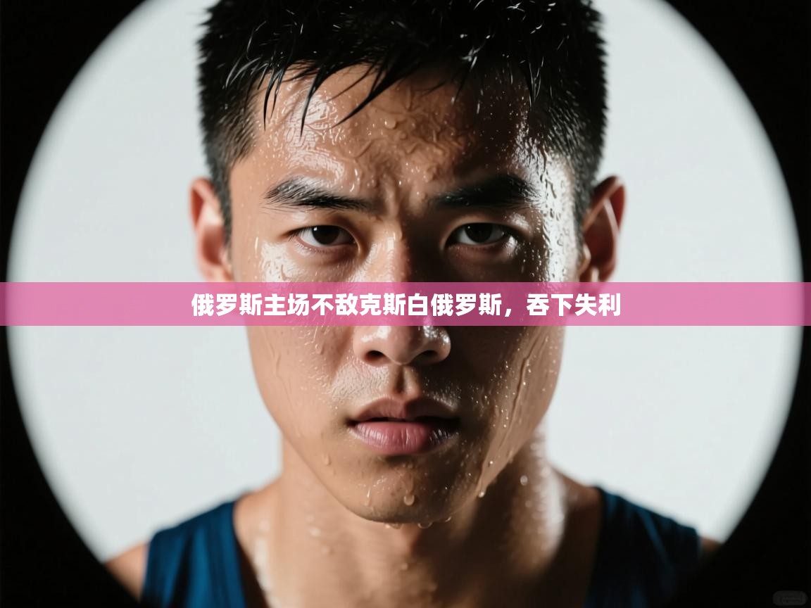 俄罗斯主场不敌克斯白俄罗斯,吞下失利 第2张