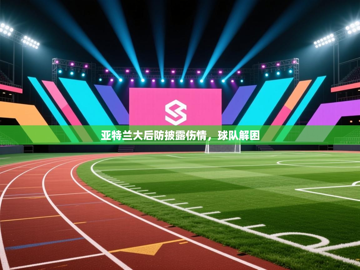 亚特兰大后防披露伤情，球队解困