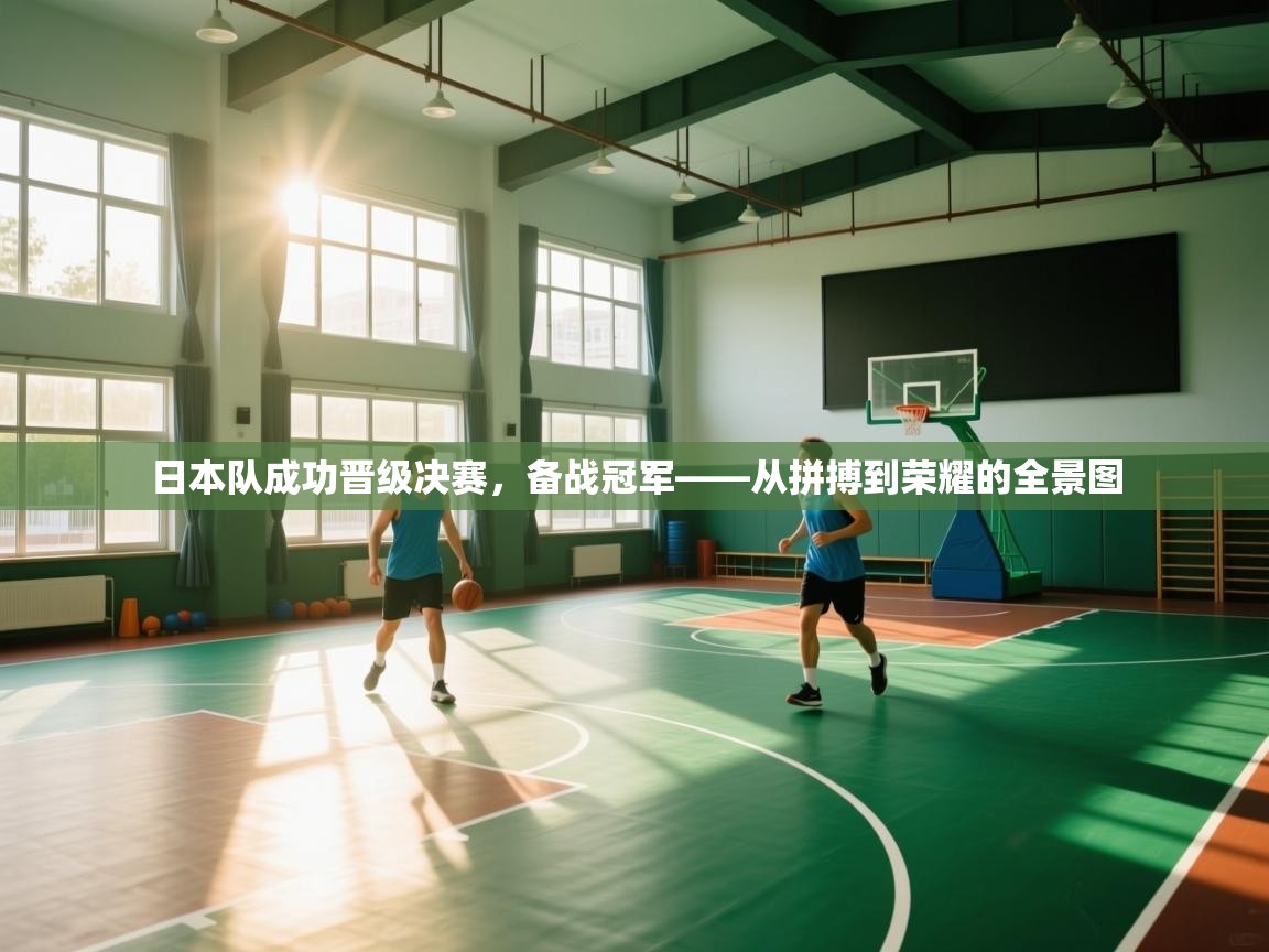 日本队成功晋级决赛,备战冠军——从拼搏到荣耀的全景图 第1张
