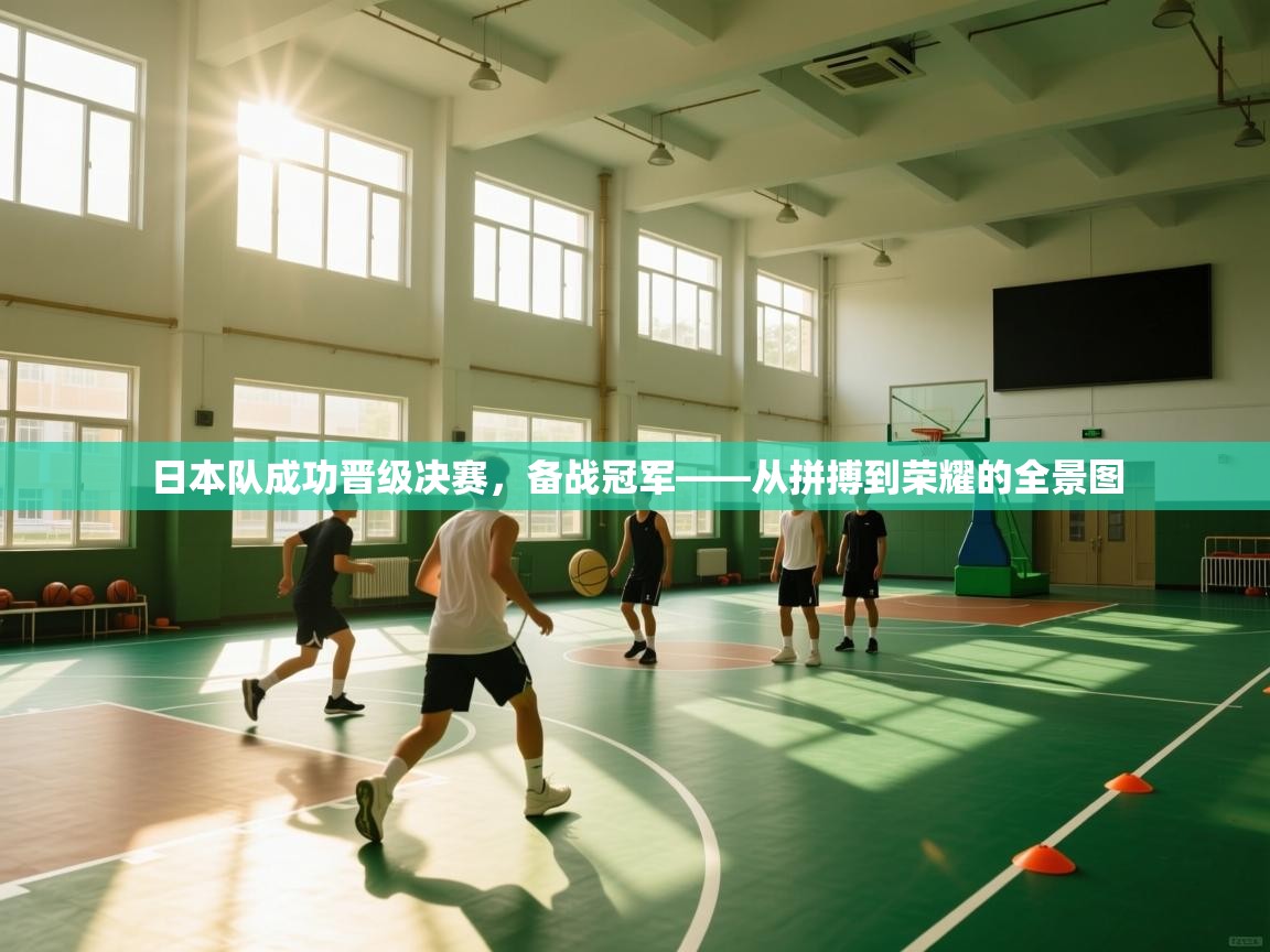 日本队成功晋级决赛,备战冠军——从拼搏到荣耀的全景图 第2张
